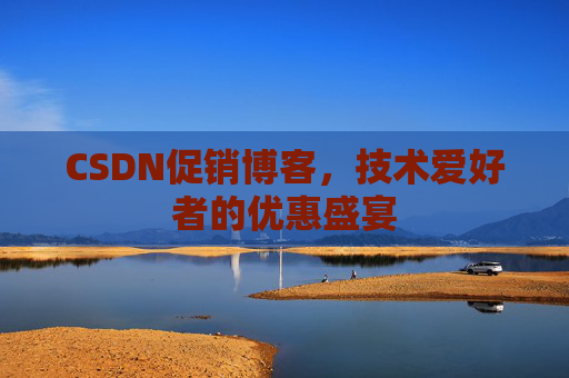 CSDN促销博客，技术爱好者的优惠盛宴
